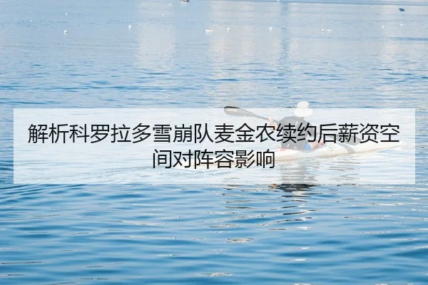 解析科罗拉多雪崩队麦金农续约后薪资空间对阵容影响